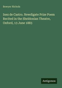 Produktbild: Inez de Castro. Newdigate Prize Poem Recited in the Sheldonian Theatre, Oxford, 13 June 1883