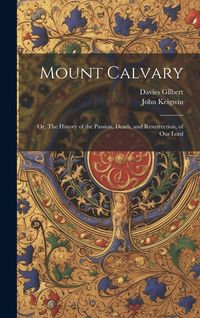 Produktbild: Mount Calvary; Or, The History of the Passion, Death, and Resurrection, of our Lord