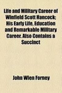 Produktbild: Life and Military Career of Winfield Scott Hancock; His Early Life, Education and Remarkable Military Career. Also Contains a Succinct