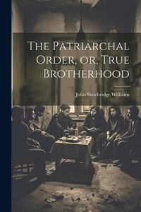 Produktbild: The Patriarchal Order, or, True Brotherhood