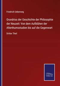 Produktbild: Grundriss der Geschichte der Philosophie der Neuzeit: Von dem Aufbl&uuml;hen der Alterthumsstudien bis auf die Gegenwart