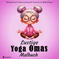 Produktbild: Malbuch f&uuml;r Senioren - Lustige Yoga Omas - Ausmalbilder f&uuml;r Erwachsene, Rentner, Frauen, Malanf&auml;nger & Yoga-Fans
