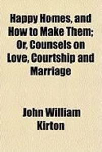Produktbild: Happy Homes, and How to Make Them; Or, Counsels on Love, Courtship and Marriage