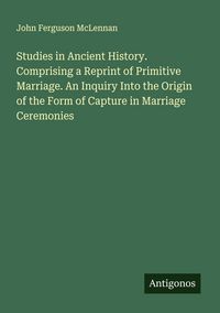 Produktbild: Studies in Ancient History. Comprising a Reprint of Primitive Marriage. An Inquiry Into the Origin of the Form of Capture in Marriage Ceremonies