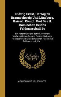 Produktbild: Ludwig Ernst, Herzog Zu Braunschweig Und L&uuml;neburg, Kaiserl. K&ouml;nigl. Und Des H. R&ouml;mischen Reichs Feldmarschall &c