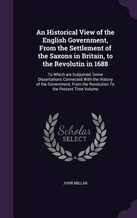 Produktbild: An Historical View of the English Government, From the Settlement of the Saxons in Britain, to the Revolutin in 1688: To Which are Subjoined, Some Dis