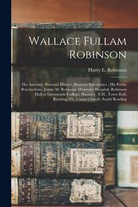 Produktbild: Wallace Fullam Robinson: His Ancestry, Personal History, Business Enterprises: His Public Benefactions, Jennie M. Robinson Maternity Hospital,