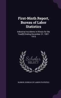 Produktbild: First-Ninth Report, Bureau of Labor Statistics: Industrial Accidents in Illinois for the Year[S] Ending December 31, 1907-1915
