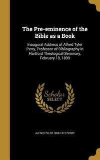 Bild vom Artikel The Pre-eminence of the Bible as a Book: Inaugural Address of Alfred Tyler Perry, Professor of Bibliography in Hartford Theological Seminary, February vom Autor Alfred Tyler Perry