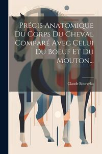 Produktbild: Pr&eacute;cis Anatomique Du Corps Du Cheval Compar&eacute; Avec Celui Du Boeuf Et Du Mouton...