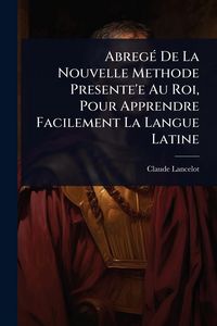 Produktbild: Abreg&Atilde;(c) De La Nouvelle Methode Presente'e Au Roi, Pour Apprendre Facilement La Langue Latine