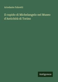 Produktbild: Il cupido di Michelangelo nel Museo d'Antichit&agrave; di Torino