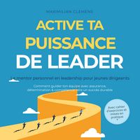 Produktbild: Active ta PUISSANCE de leader &ndash; Le mentor personnel en leadership pour jeunes dirigeants : Comment guider ton &eacute;quipe avec assurance, d&eacute;termination & comp&eacute;tence vers un succ&egrave;s durable &ndash; Avec cahier d'exercices et mises en pratique