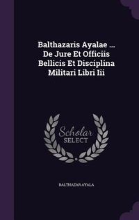 Produktbild: Balthazaris Ayalae ... De Jure Et Officiis Bellicis Et Disciplina Militari Libri Iii
