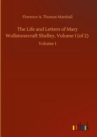 Produktbild: The Life and Letters of Mary Wollstonecraft Shelley, Volume I (of 2)
