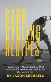 Produktbild: Carb Cycling Recipes: Fat Shredding, Muscle Building Meals Which Will Eliminate Your Skinnyfat Physique Forever
