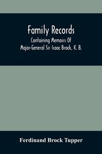Produktbild: Family Records; Containing Memoirs Of Major-General Sir Isaac Brock, K. B., Lieutenant E. W. Tupper, R. N., And Colonel William De Vic Tupper, With No