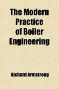 Produktbild: The Modern Practice of Boiler Engineering; Containing Observations on the Construction of Steam Boilers; And Upon Furnances Used for Smoke