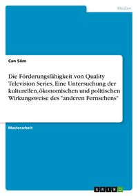 Produktbild: Die F&ouml;rderungsf&auml;higkeit von Quality Television Series. Eine Untersuchung der kulturellen, &ouml;konomischen und politischen Wirkungsweise des "anderen Fernsehens"
