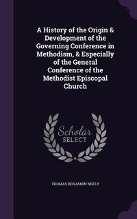 Produktbild: A History of the Origin & Development of the Governing Conference in Methodism, & Especially of the General Conference of the Methodist Episcopal Church