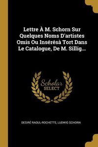Produktbild: Lettre &Agrave; M. Schorn Sur Quelques Noms D'artistes Omis Ou Ins&eacute;r&eacute;s&agrave; Tort Dans Le Catalogue, De M. Sillig...