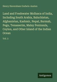 Produktbild: Land and Freshwater Mollusca of India, Including South Arabia, Baluchistan, Afghanistan, Kashmir, Nepal, Burmah, Pegu, Tenasserim, Malay Peninsula, Ce