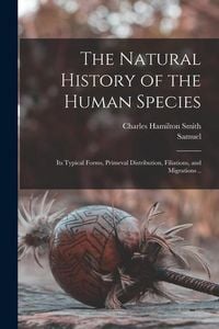 Produktbild: The Natural History of the Human Species: Its Typical Forms, Primeval Distribution, Filiations, and Migrations ..