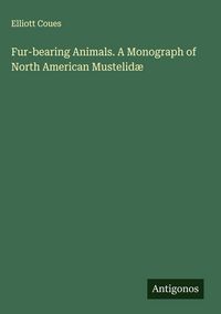 Produktbild: Fur-bearing Animals. A Monograph of North American Mustelid&aelig;