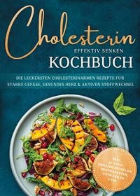 Produktbild: Cholesterin effektiv senken Kochbuch: Die leckersten cholesterinarmen Rezepte f&uuml;r starke Gef&auml;&szlig;e, gesundes Herz & aktiven Stoffwechsel - inkl. 30-Tage-