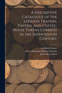 Produktbild: A Descriptive Catalogue of the London Traders, Tavern, and Coffee-house Tokens Current in the Seventeenth Century;