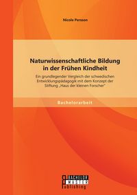 Produktbild: Naturwissenschaftliche Bildung in der Fr&uuml;hen Kindheit: Ein grundlegender Vergleich der schwedischen Entwicklungsp&auml;dagogik mit dem Konzept der Stiftung "Haus der kleinen Forscher"