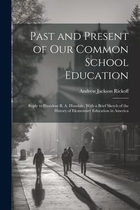 Produktbild: Past and Present of Our Common School Education: Reply to President B. A. Hinsdale, With a Brief Sketch of the History of Elementary Education in Amer