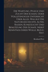 Produktbild: Die Wartung, Pflege und Zucht der Schafe, oder vollst&auml;ndiger Unterricht &uuml;ber alles, was auf die Naturgeschichte, Alter, Rassen, Kunstzucht und Benutzung der Schafe, nebst Kenntniss ihrer Wolle, Bezug Hat.