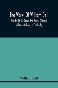 Produktbild: The Works Of William Dell, Minister Of The Gospel And Master Of Gonvil And Caius College, In Cambridge