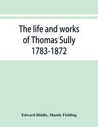 Produktbild: The life and works of Thomas Sully 1783-1872