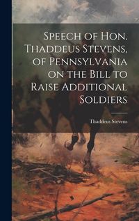 Produktbild: Speech of Hon. Thaddeus Stevens, of Pennsylvania on the Bill to Raise Additional Soldiers