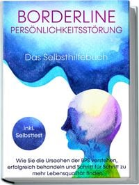 Produktbild: Borderline Pers&ouml;nlichkeitsst&ouml;rung - Das Selbsthilfebuch: Wie Sie die Ursachen der BPS verstehen, erfolgreich behandeln und Schritt f&uuml;r Schritt zu mehr Lebensqualit&auml;t finden | inkl. Selbsttest