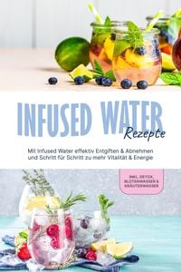 Produktbild: Infused Water Rezepte: Mit Infused Water effektiv Entgiften & Abnehmen und Schritt f&uuml;r Schritt zu mehr Vitalit&auml;t & Energie - inkl. Detox, Bl&uuml;tenwasser