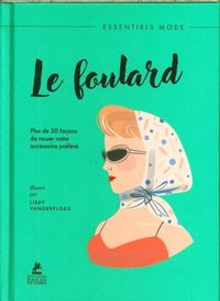 Produktbild: Le foulard : plus de 30 fa&ccedil;ons de nouer votre accessoire pr&eacute;f&eacute;r&eacute;