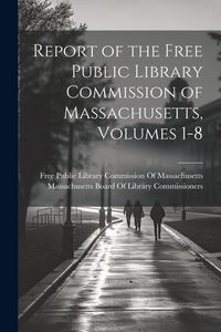 Produktbild: Report of the Free Public Library Commission of Massachusetts, Volumes 1-8