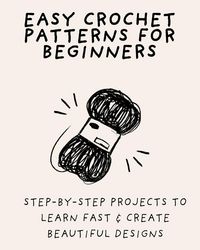 Produktbild: Easy Crochet Patterns for Beginners: Step-by-Step Projects to Learn Fast & Create Beautiful Designs