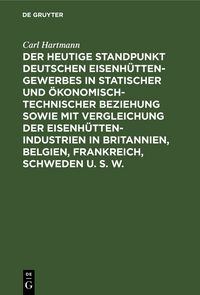 Produktbild: Der heutige Standpunkt deutschen Eisenh&uuml;ttengewerbes in statischer und &ouml;konomisch-technischer Beziehung sowie mit Vergleichung der Eisenh&uuml;ttenindustrien in Britannien, Belgien, Frankreich, Schweden u. s. w.