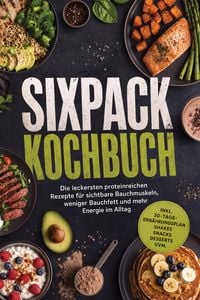 Produktbild: Sixpack Kochbuch: Die leckersten proteinreichen Rezepte f&uuml;r sichtbare Bauchmuskeln, weniger Bauchfett und mehr Energie im Alltag - inkl. 30-Tage-Ern&auml;h