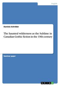 Produktbild: The haunted wilderness as the Sublime in Canadian Gothic fiction in the 19th century