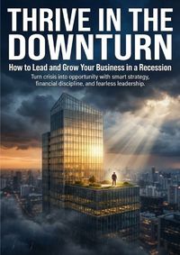 Produktbild: Thrive in the Downturn: How to Lead and Grow Your Business in a Recession