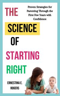 Produktbild: The Science of Starting Right: Proven Strategies for Parenting Through the First Few Years With Confidence