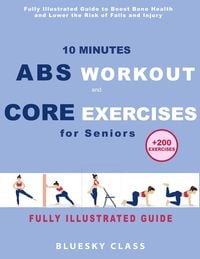 Produktbild: 10 Minutes Abs Workout and Core Exercises for Seniors: Fully Illustrated Guide to Boost Bone Health and Lower the Risk of Falls and Injury (+200 Exerc