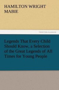 Legends That Every Child Should Know, a Selection of the Great Legends of All Times for Young People