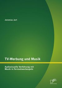 Produktbild: TV-Werbung und Musik: Audiovisuelle Verf&uuml;hrung mit Musik in Fernsehwerbespots