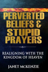 Produktbild: Perverted Beliefs & Stupid Prayers: Realigning With The Kingdom Of Heaven